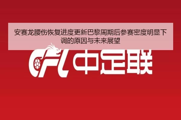 安赛龙腰伤恢复进度更新巴黎周期后参赛密度明显下调的原因与未来展望